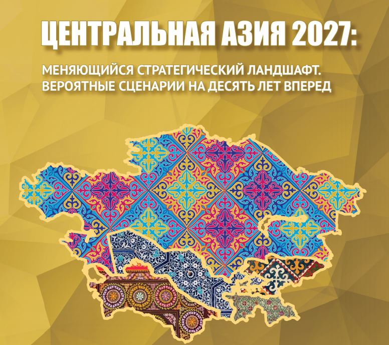 Центральная Азия 2027: меняющийся стратегический ландшафт. Вероятные сценарии на десять лет вперед